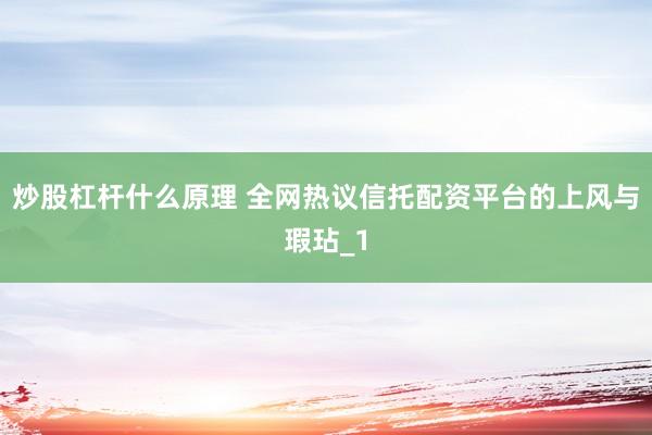 炒股杠杆什么原理 全网热议信托配资平台的上风与瑕玷_1