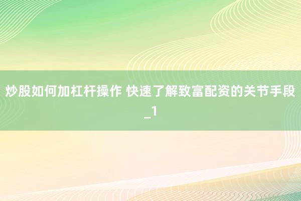 炒股如何加杠杆操作 快速了解致富配资的关节手段_1