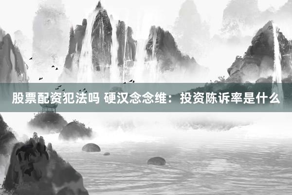 股票配资犯法吗 硬汉念念维：投资陈诉率是什么