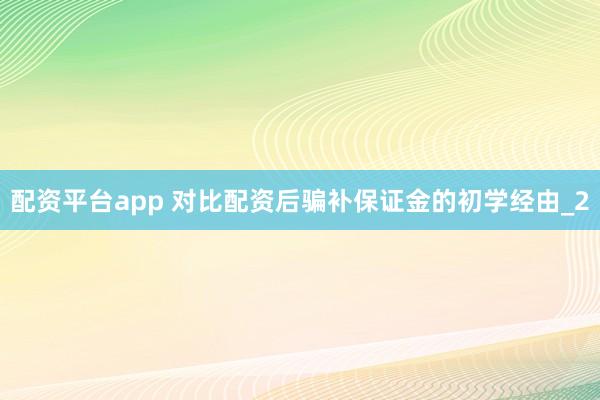 配资平台app 对比配资后骗补保证金的初学经由_2