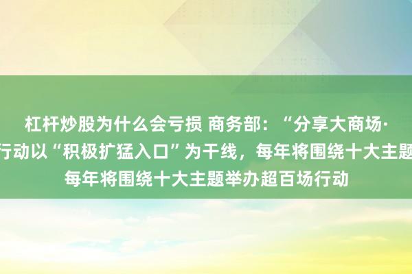 杠杆炒股为什么会亏损 商务部：“分享大商场·出口中国”系列行动以“积极扩猛入口”为干线，每年将围绕十大主题举办超百场行动