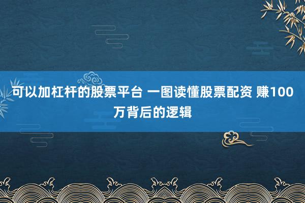 可以加杠杆的股票平台 一图读懂股票配资 赚100万背后的逻辑