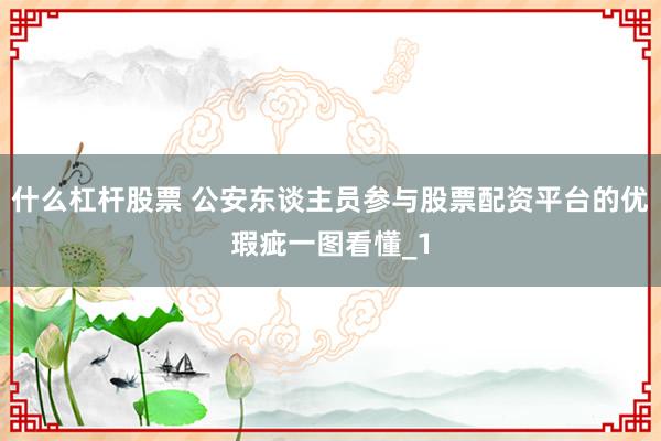 什么杠杆股票 公安东谈主员参与股票配资平台的优瑕疵一图看懂_1