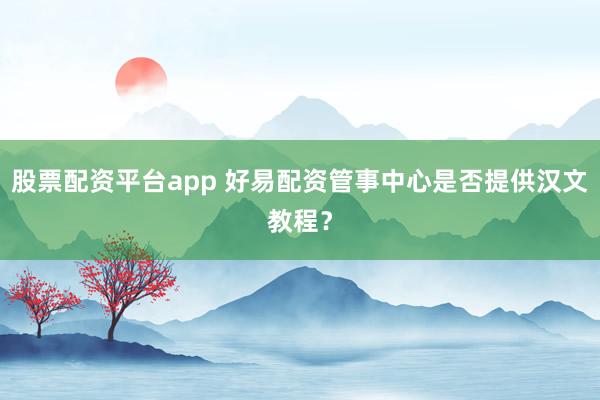 股票配资平台app 好易配资管事中心是否提供汉文教程？