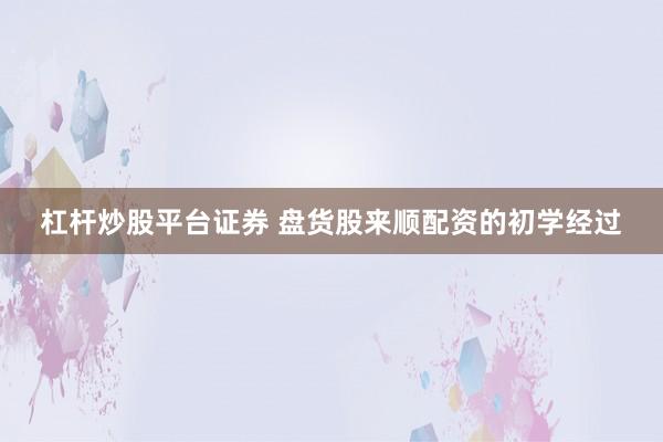杠杆炒股平台证券 盘货股来顺配资的初学经过